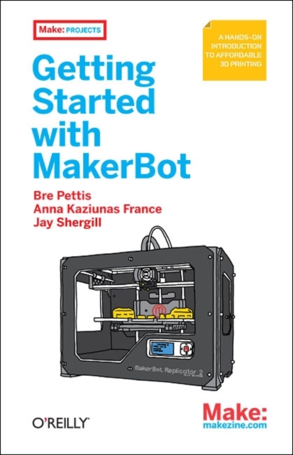 Getting Started with MakerBot : A Hands-on Introduction to Affordable 3D Printing, Paperback / softback Book