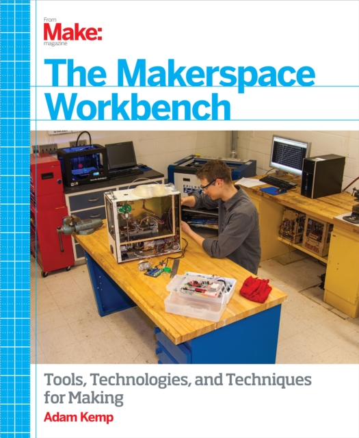 The Makerspace Workbench : Tools, Technologies, and Techniques for Making, PDF eBook