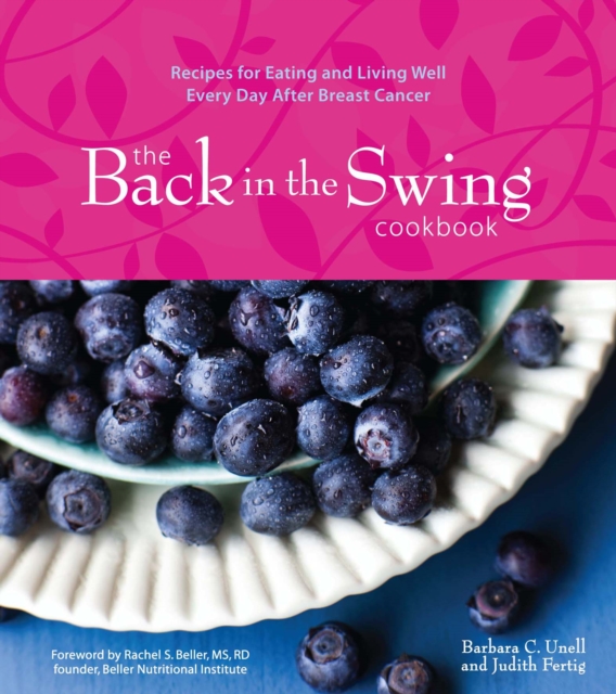 The Back in the Swing Cookbook : Recipes for Eating and Living Well Every Day After Breast Cancer, EPUB eBook