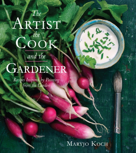 The Artist, the Cook, and the Gardener : Recipes Inspired by Painting from the Garden, EPUB eBook