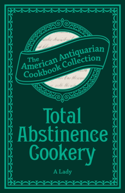 Total Abstinence Cookery : Being a Collection of Receipts for Cooking, from Which All Intoxicating Liquids Are Excluded, PDF eBook