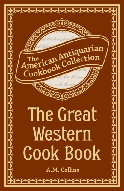 The Great Western Cook Book : Or, Table Receipts, Adapted to Western Housewifery, PDF eBook