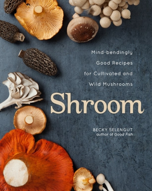 Shroom : Mind-bendingly Good Recipes for Cultivated and Wild Mushrooms, Hardback Book