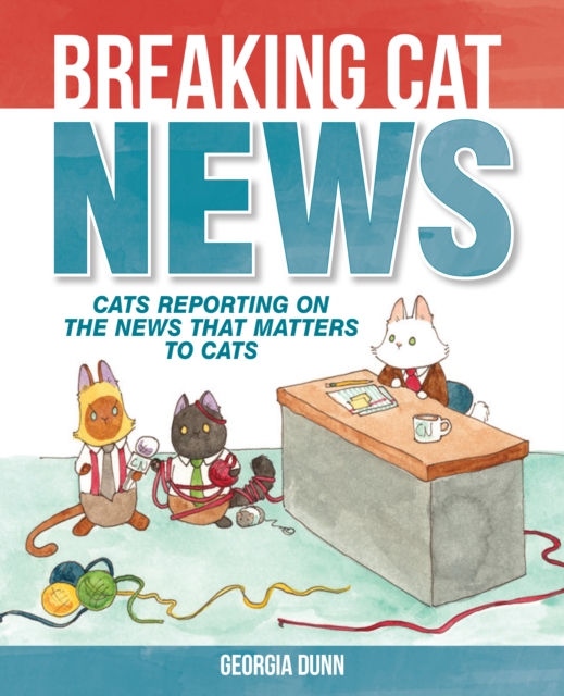 Breaking Cat News : Cats Reporting on the News that Matters to Cats, EPUB eBook