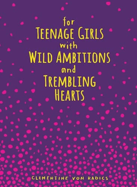 For Teenage Girls With Wild Ambitions and Trembling Hearts, Hardback Book