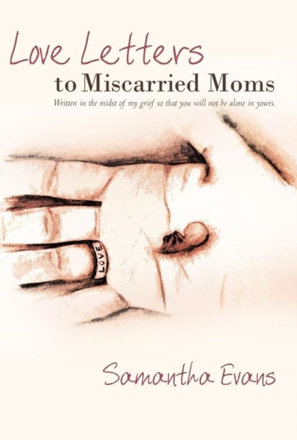 Love Letters to Miscarried Moms : Written in the Midst of My Grief So That You Will Not be Alone in Yours., Hardback Book