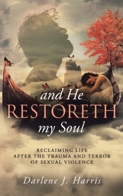 And He Restoreth My Soul : An Extensive View of Sexual Violence and Its Impact on Survivors and Society. This Is a Collaborative Project of Highly Recommended Professionals, Pastors and Others Working, EPUB eBook