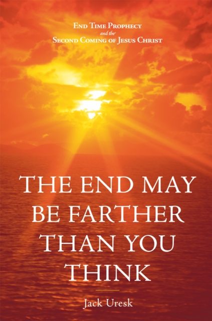 The End May Be Farther Than You Think : End Time Prophecy and the Second Coming of Jesus Christ, EPUB eBook