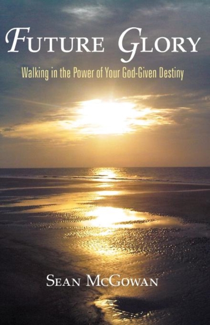 Future Glory : Walking in the Power of Your God-Given Destiny, Paperback / softback Book