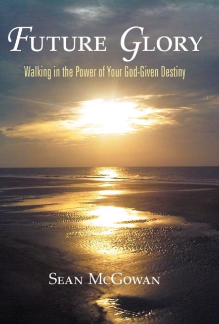 Future Glory : Walking in the Power of Your God-Given Destiny, Hardback Book