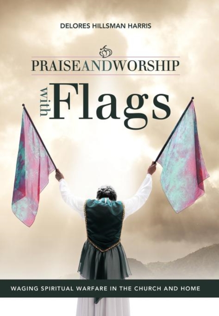 Praise and Worship with Flags : Waging Spiritual Warfare in the Church and Home, Hardback Book