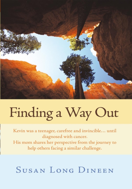 Finding a Way Out : Kevin Was a Teenager, Carefree and Invincible...Until Diagnosed with Cancer. His Mom Shares Her Perspective from the Journey to Help Others Facing a Similar Challenge., EPUB eBook