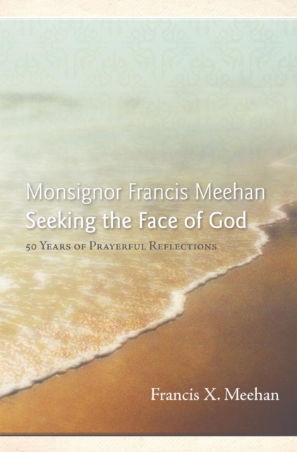 Monsignor Francis Meehan Seeking the Face of God : 50 Years of Prayerful Reflections, EPUB eBook