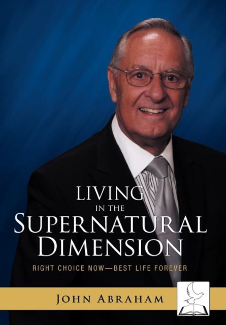 Living in the Supernatural Dimension : Right Choice Now-Best Life Forever, Hardback Book