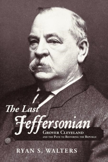 The Last Jeffersonian : Grover Cleveland and the Path to Restoring the Republic, Paperback / softback Book