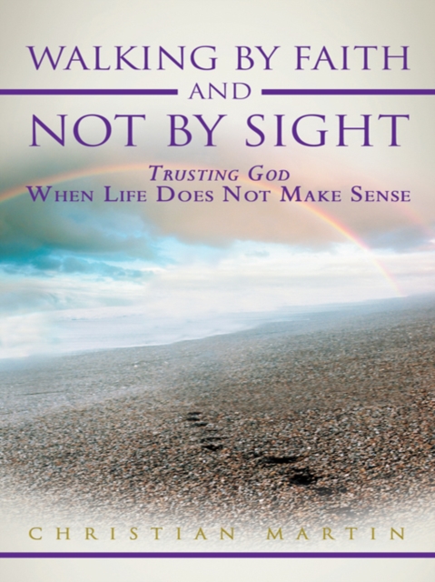 Walking by Faith and Not by Sight : Trusting God When Life Does Not Make Sense, EPUB eBook