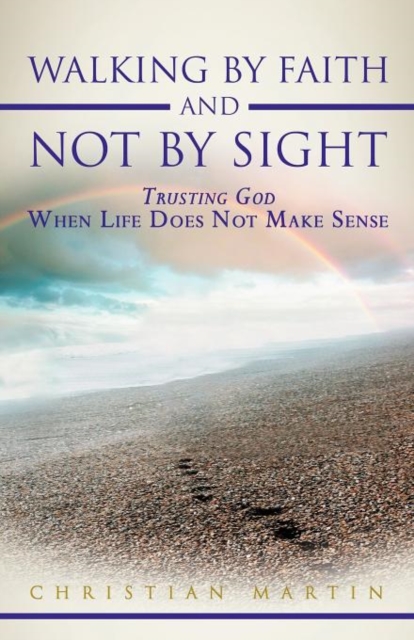 Walking By Faith and Not By Sight : Trusting God When Life Does Not Make Sense, Paperback / softback Book