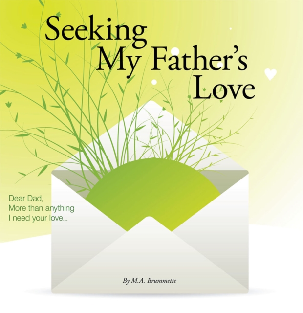 Seeking My Father's Love : Dear Dad, More Than Anything I Need Your Love..., EPUB eBook