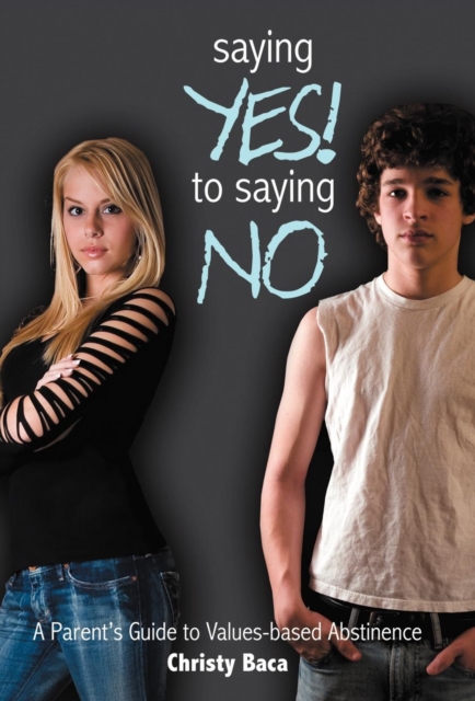 Saying Yes! to Saying No : A Parent's Guide to Values-based Abstinence, Hardback Book