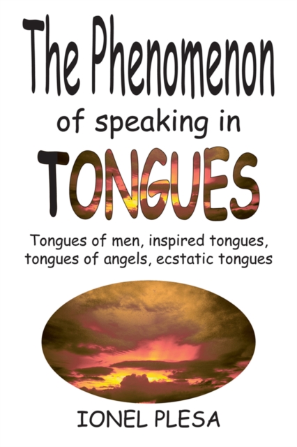 The Phenomenon of Speaking in Tongues : Tongues of Men, Inspired Tongues, Tongues of Angels, Ecstatic Tongues, EPUB eBook