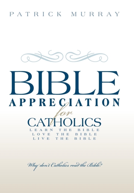 Bible Appreciation for Catholics : Learn the Bible. Love the Bible. Live the Bible., Hardback Book
