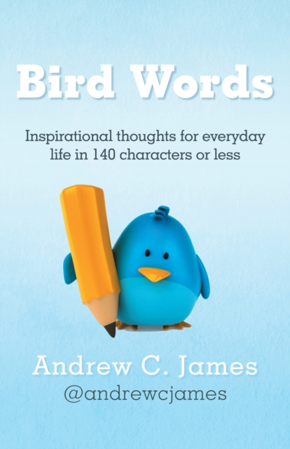 Bird Words : Inspirational Thoughts for Everyday Life in 140 Characters or Less, EPUB eBook