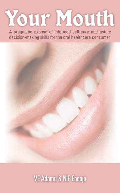 Your Mouth : A Pragmatic Expose of Informed Self-care & Astute Decision-making Skills for the Oral Healthcare Consumer, Paperback / softback Book