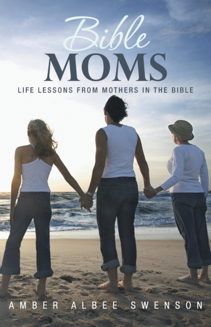 Bible Moms : Life Lessons from Mothers in the Bible, Paperback / softback Book