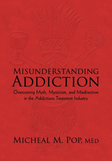 Misunderstanding Addiction : Overcoming Myth, Mysticism, and Misdirection in the Addictions Treatment Industry, Hardback Book