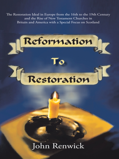 Reformation to Restoration : The Restoration Ideal in Europe from the 16Th to the 19Th Century and the Rise of New Testament Churches in Britain and America with a Special Focus on Scotland, EPUB eBook