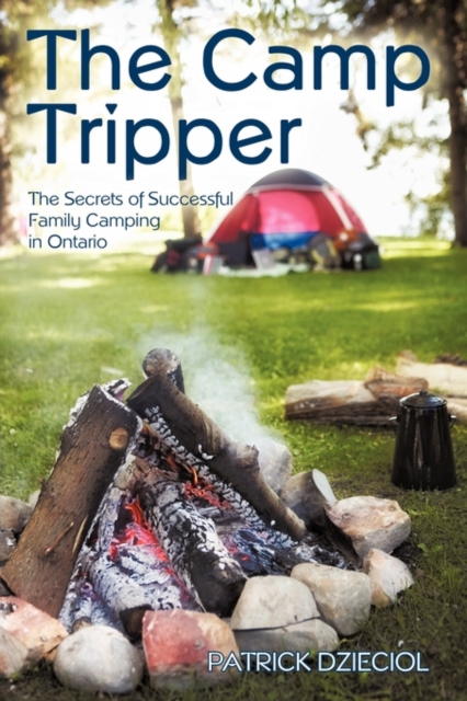 The Camp Tripper : The Secrets of Successful Family Camping in Ontario, Paperback / softback Book
