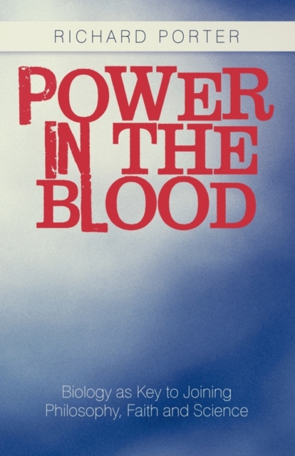 Power in the Blood : Biology as Key to Joining Philosophy, Faith and Science, Paperback / softback Book