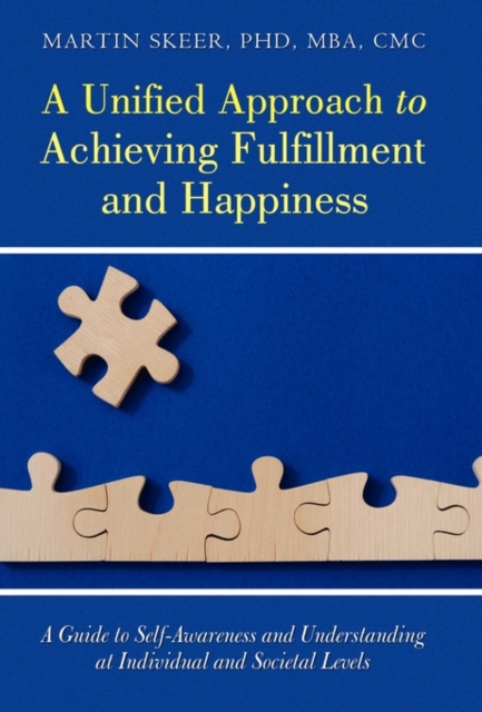 A Unified Approach to Achieving Fulfillment and Happiness : A Guide to Self-Awareness and Understanding at Individual and Societal Levels, Paperback / softback Book