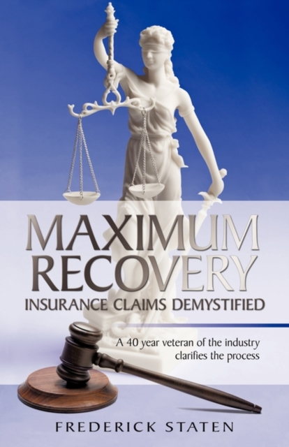 Maximum Recovery - Insurance Claims Demystified : A 40 Year Veteran of the Industry Clarifies the Process, Paperback / softback Book