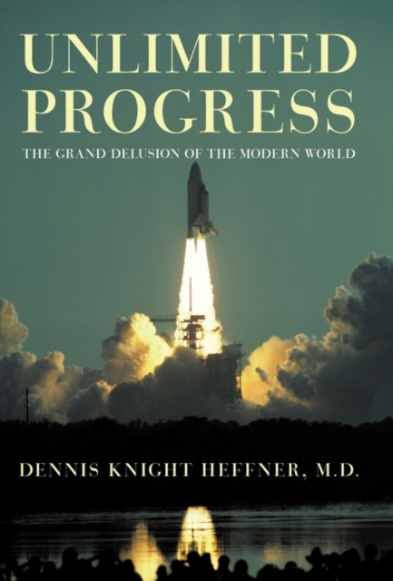 Unlimited Progress : The Grand Delusion of the Modern World, Paperback / softback Book