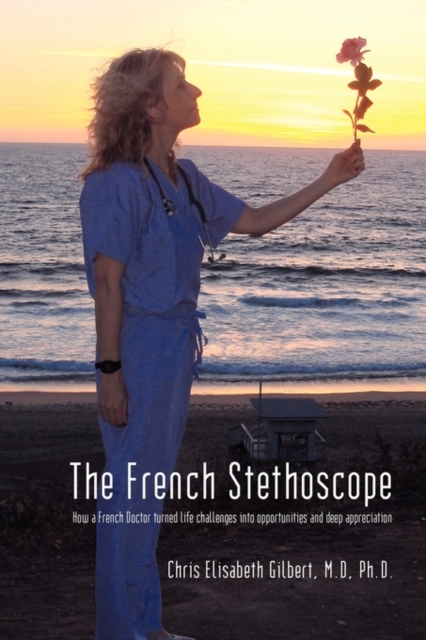 The French Stethoscope : How a French Doctor Turned Life Challenges Into Opportunities and Deep Appreciation, Paperback / softback Book