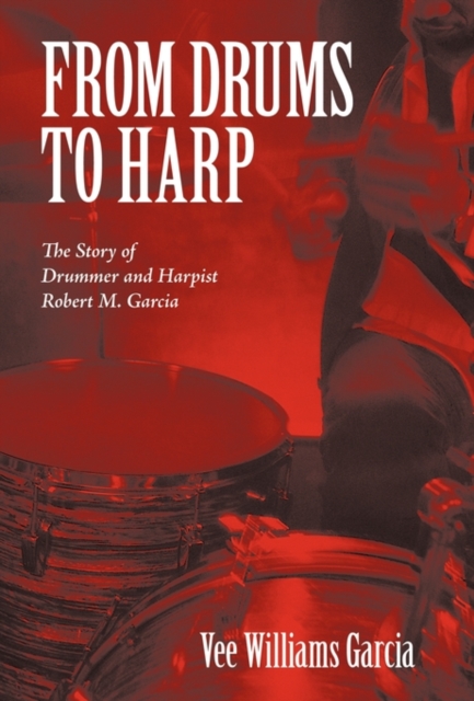 From Drums to Harp : The Story of Drummer and Harpist Robert M. Garcia, Hardback Book