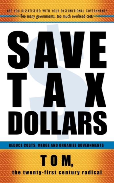 Save Tax Dollars : Reduce Costs; Merge and Organize Governments, Paperback / softback Book