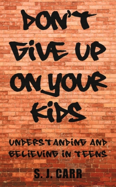 Don't Give Up on Your Kids : Understanding and Believing in Teens, Paperback / softback Book