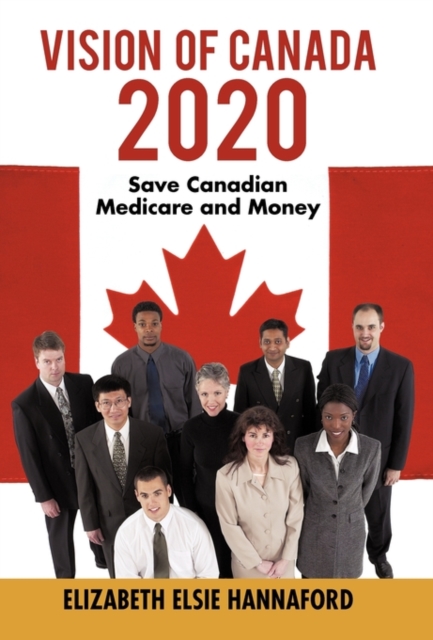 Vision of Canada 2020 : Save Canadian Medicare and Money, Hardback Book