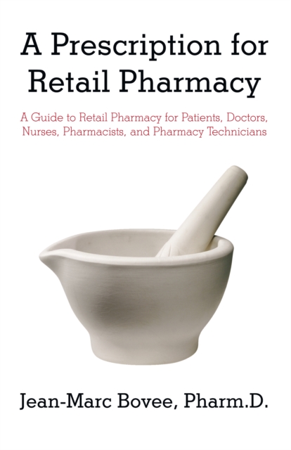 A Prescription for Retail Pharmacy : A Guide to Retail Pharmacy for Patients, Doctors, Nurses, Pharmacists, and Pharmacy Technicians, EPUB eBook