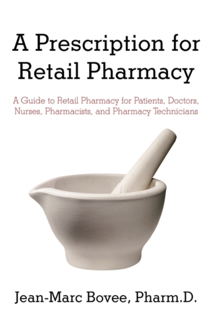 A Prescription for Retail Pharmacy : A Guide to Retail Pharmacy for Patients, Doctors, Nurses, Pharmacists, and Pharmacy Technicians, Paperback / softback Book