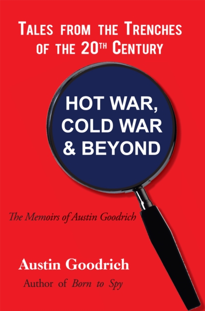 Hot War, Cold War & Beyond, Tales from the Trenches of the 20Th Century : The Memoirs of Austin Goodrich, EPUB eBook