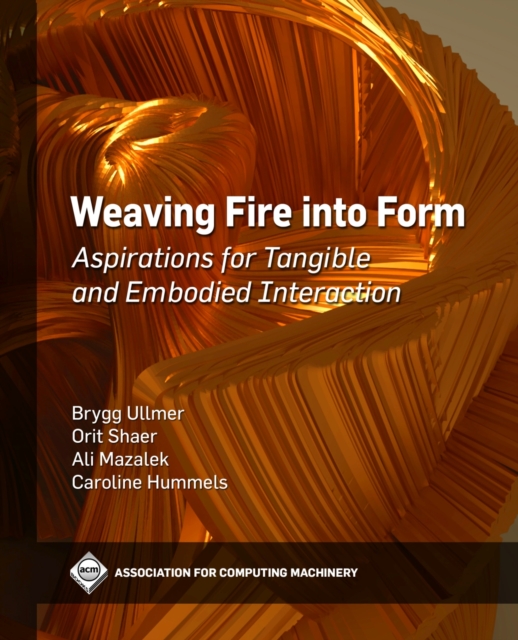 Weaving Fire into Form : Aspirations for Tangible and Embodied Interaction, Hardback Book
