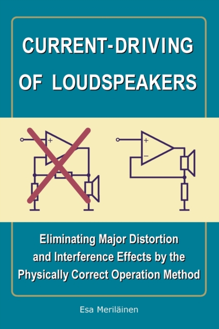 Current-Driving of Loudspeakers : Eliminating Major Distortion and Interference Effects by the Physically Correct Operation Method, Paperback / softback Book