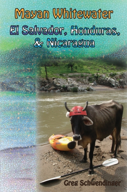 Mayan Whitewater El Salvador, Honduras, & Nicaragua : A guide to the rivers, Paperback / softback Book