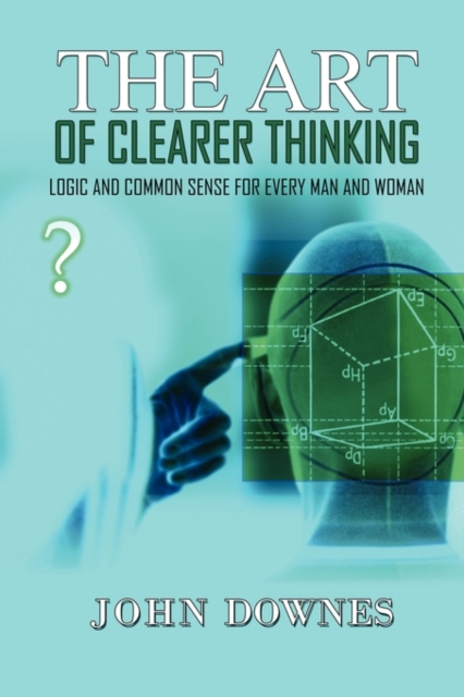 The Art of Clearer Thinking : Logic and Common Sense for Every Man and Woman, Paperback / softback Book