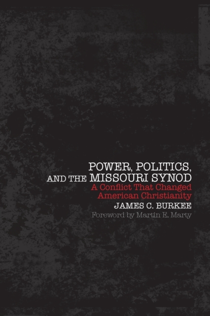 Power, Politics, and the Missouri Synod : A Conflict That Changed American Christianity, Paperback / softback Book