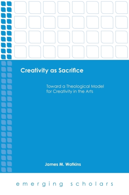 Creativity as Sacrifice : Toward a Theological Model for Creativity in the Arts, Paperback / softback Book