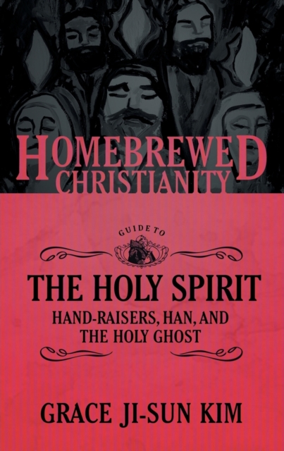 The Homebrewed Christianity Guide to the Holy Spirit : Hand-Raisers, Han, and the Holy Ghost, Paperback / softback Book